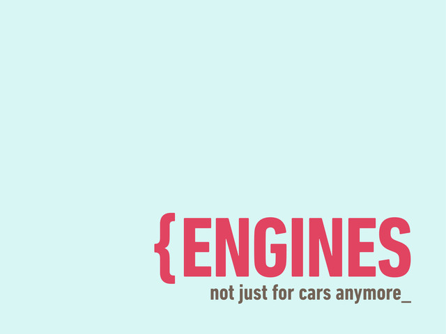 {ENGINES
not just for cars anymore_

