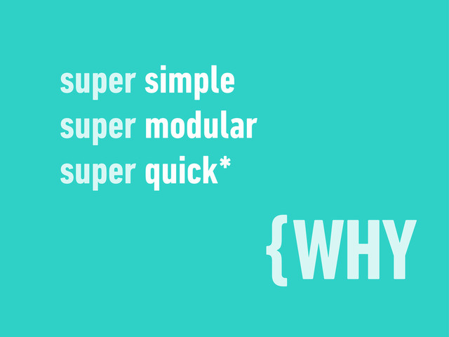 {WHY
super simple
super modular
super quick*
