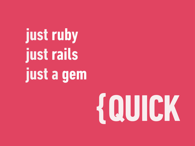 {QUICK
just ruby
just rails
just a gem
