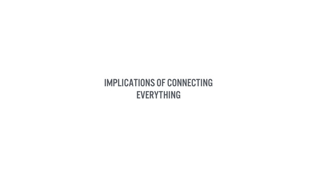 Implications of connecting
everything
