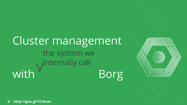 22
Cluster management
with Borg
the system we
internally call
http://goo.gl/1C4nuo

