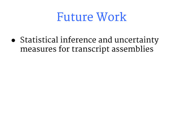 Future Work
● Statistical inference and uncertainty
measures for transcript assemblies
