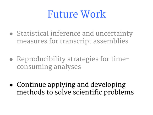 Future Work
● Statistical inference and uncertainty
measures for transcript assemblies
● Reproducibility strategies for time-
consuming analyses
● Continue applying and developing
methods to solve scientific problems
