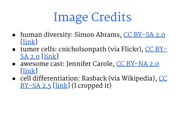 ● human diversity: Simon Abrams, CC BY-SA 2.0
[link]
● tumor cells: cnicholsonpath (via Flickr), CC BY-
SA 2.0 [link]
● awesome cast: Jennifer Carole, CC BY-NA 2.0
[link]
● cell differentiation: Rasback (via Wikipedia), CC
BY-SA 2.5 [link] (I cropped it)
Image Credits
