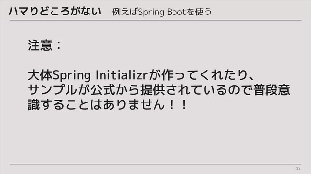 33
注意：
大体Spring Initializrが作ってくれたり、
サンプルが公式から提供されているので普段意
識することはありません！！
ハマりどころがない　例えばSpring Bootを使う

