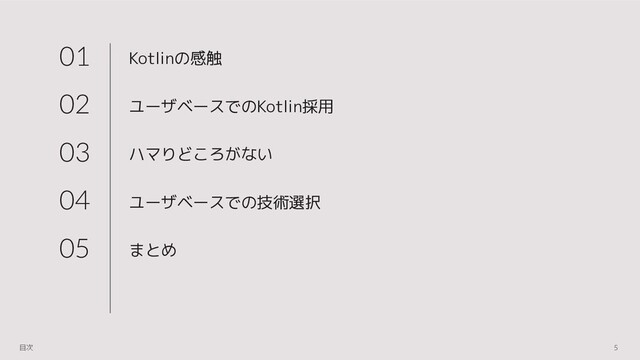 Kotlinの感触
ユーザベースでのKotlin採用
ハマりどころがない
ユーザベースでの技術選択
まとめ
01
02
03
04
05
5
目次
