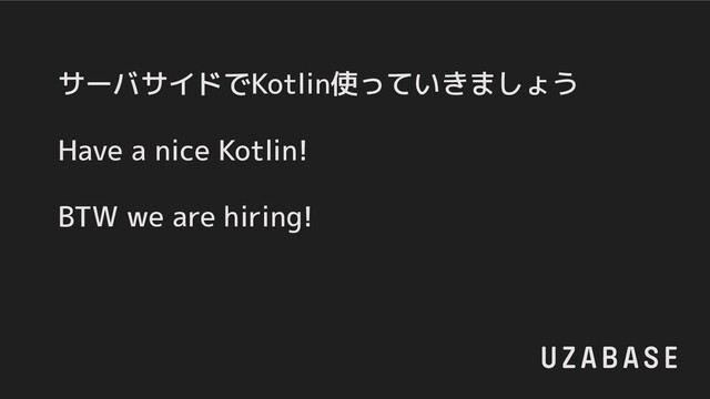 44
サーバサイドでKotlin使っていきましょう
Have a nice Kotlin!
BTW we are hiring!
