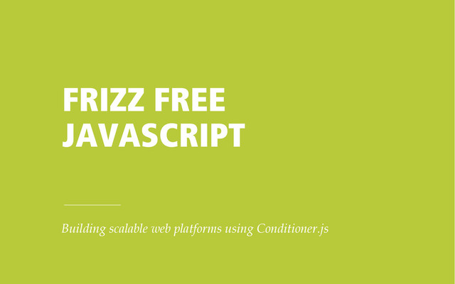 FRIZZ FREE
JAVASCRIPT
Building scalable web platforms using Conditioner.js
