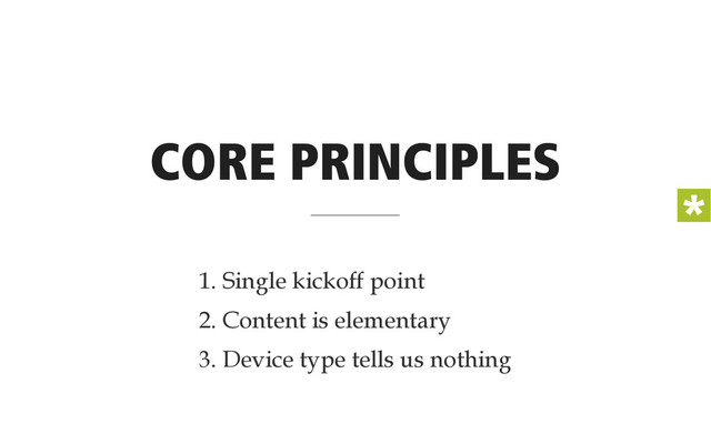 CORE PRINCIPLES
1. Single kickoff point
2. Content is elementary
3. Device type tells us nothing

