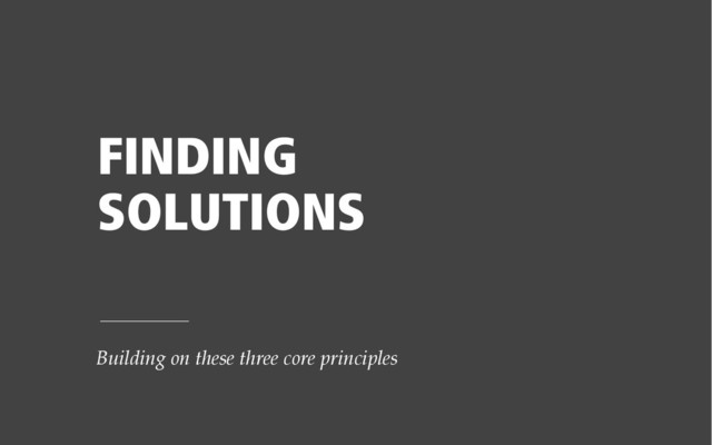 FINDING
SOLUTIONS
Building on these three core principles

