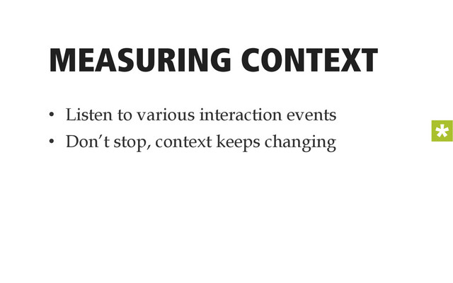 MEASURING CONTEXT
•  Listen to various interaction events
•  Don’t stop, context keeps changing
