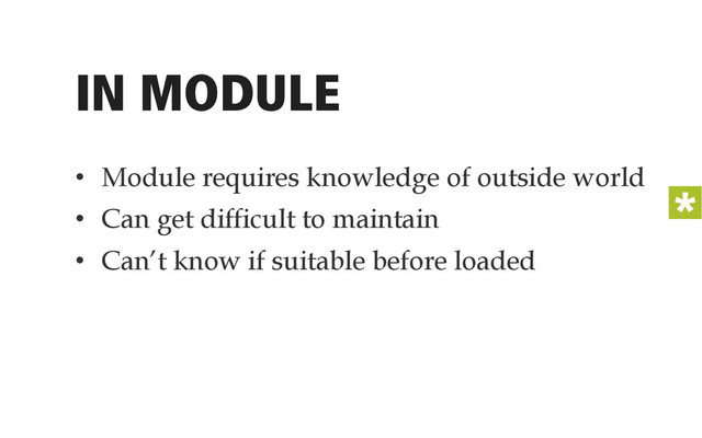 IN MODULE
•  Module requires knowledge of outside world
•  Can get difficult to maintain
•  Can’t know if suitable before loaded
