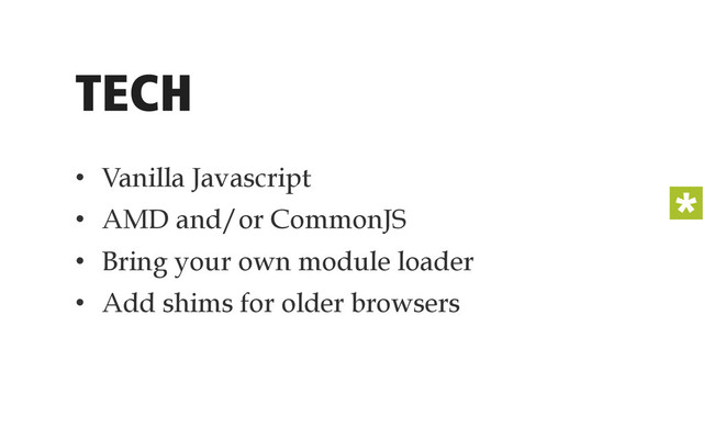 TECH
•  Vanilla Javascript
•  AMD and/or CommonJS
•  Bring your own module loader
•  Add shims for older browsers
