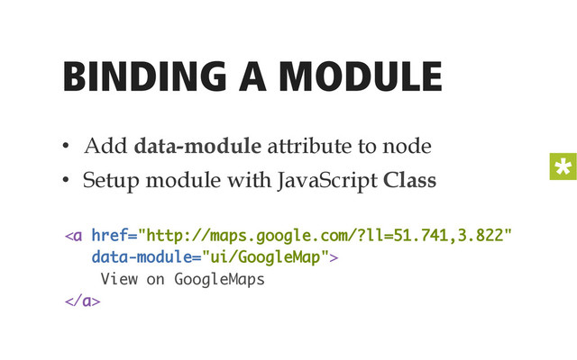 BINDING A MODULE
•  Add data-module attribute to node
•  Setup module with JavaScript Class
<a href="http://maps.google.com/?ll=51.741,3.822"> 
View on GoogleMaps 
</a>
