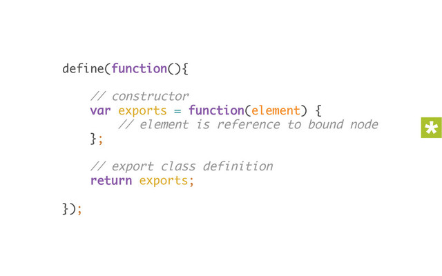 define(function(){ 
 
// constructor 
var exports = function(element) { 
// element is reference to bound node 
}; 
 
// export class definition 
return exports; 
 
});
