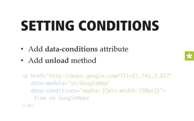 SETTING CONDITIONS
<a href="http://maps.google.com/?ll=51.741,3.822"> 
View on GoogleMaps 
</a>
•  Add data-conditions attribute
•  Add unload method
