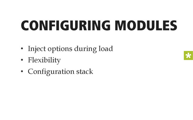 CONFIGURING MODULES
•  Inject options during load
•  Flexibility
•  Configuration stack

