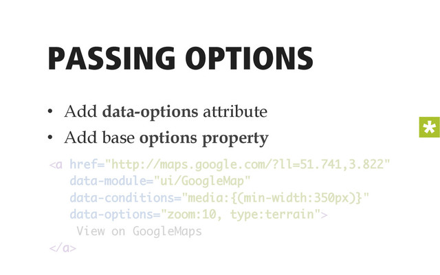PASSING OPTIONS
•  Add data-options attribute
•  Add base options property
<a href="http://maps.google.com/?ll=51.741,3.822"> 
View on GoogleMaps 
</a>

