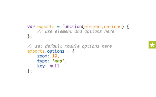 var exports = function(element,options) { 
// use element and options here 
}; 
 
// set default module options here 
exports.options = { 
zoom: 10, 
type: 'map', 
key: null 
};
