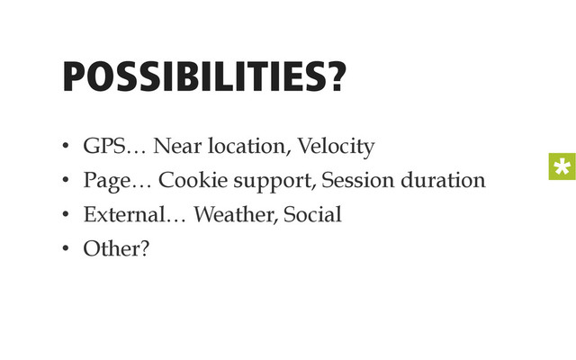 POSSIBILITIES?
•  GPS… Near location, Velocity
•  Page… Cookie support, Session duration
•  External… Weather, Social
•  Other?
