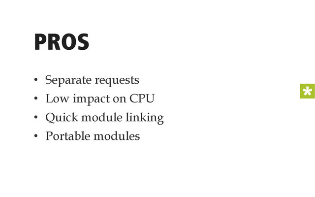 PROS
•  Separate requests
•  Low impact on CPU
•  Quick module linking
•  Portable modules
