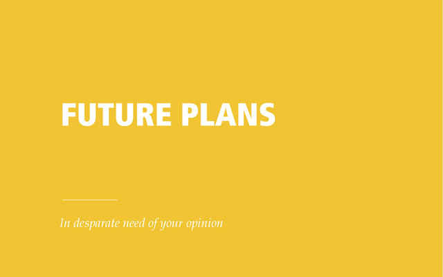 FUTURE PLANS
In desparate need of your opinion
