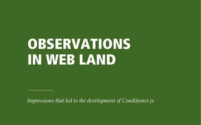 OBSERVATIONS
IN WEB LAND
Impressions that led to the development of Conditioner.js
