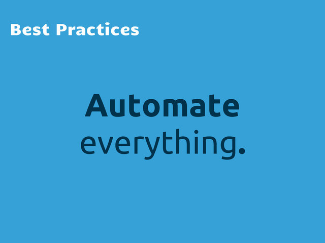 Best Practices
Automate
everything.
