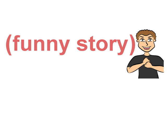 (funny story)
