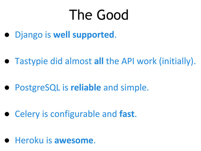 ● Django is well supported.
● Tastypie did almost all the API work (initially).
● PostgreSQL is reliable and simple.
● Celery is configurable and fast.
● Heroku is awesome.
The Good
