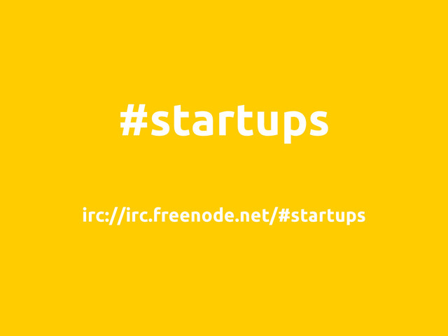 #startups
irc://irc.freenode.net/#startups
