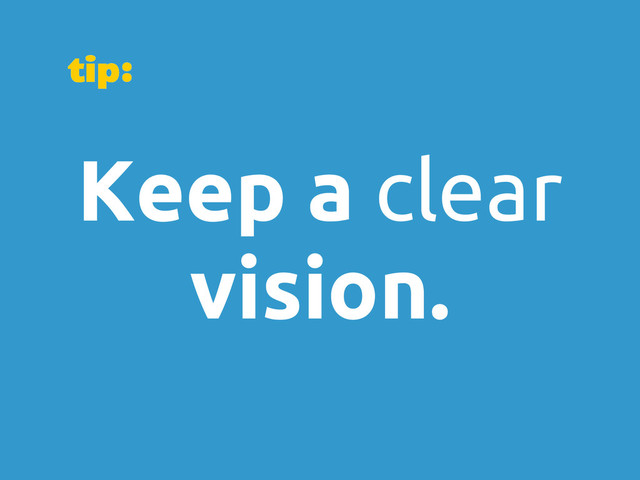 Keep a clear
vision.
tip:
