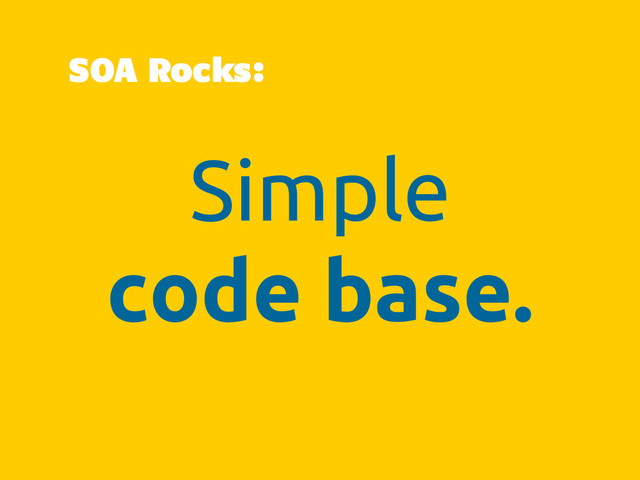 Simple
code base.
SOA Rocks:
