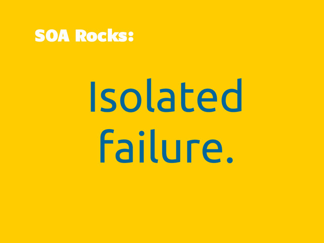 Isolated
failure.
SOA Rocks:
