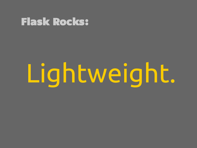 Lightweight.
Flask Rocks:
