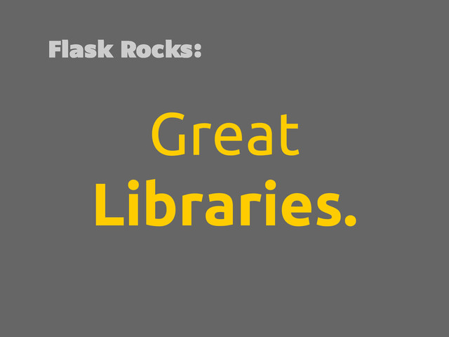Great
Libraries.
Flask Rocks:
