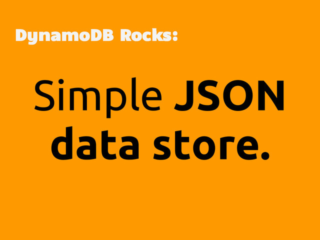 Simple JSON
data store.
DynamoDB Rocks:
