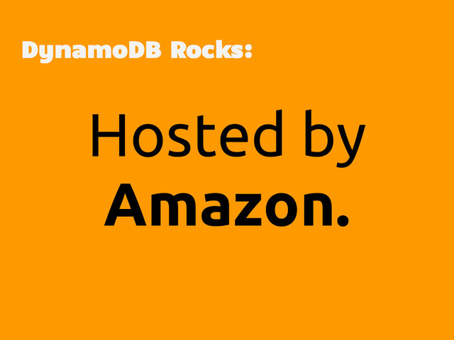Hosted by
Amazon.
DynamoDB Rocks:
