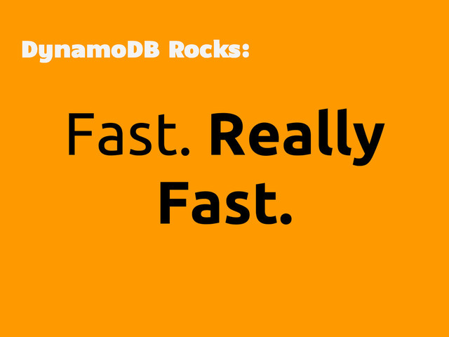 Fast. Really
Fast.
DynamoDB Rocks:

