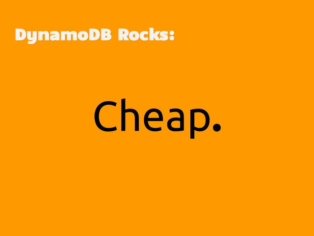 Cheap.
DynamoDB Rocks:
