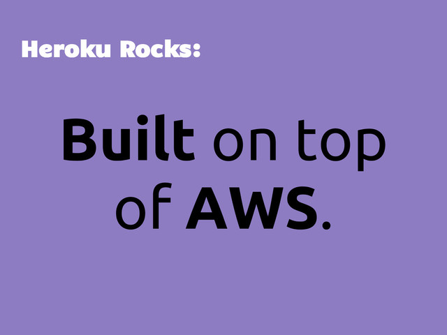 Built on top
of AWS.
Heroku Rocks:
