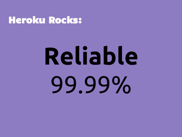 Reliable
99.99%
Heroku Rocks:
