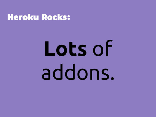 Lots of
addons.
Heroku Rocks:
