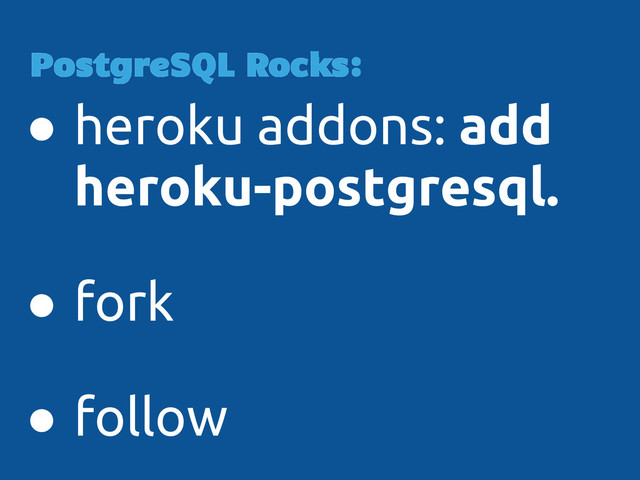 ● heroku addons: add
heroku-postgresql.
● fork
● follow
PostgreSQL Rocks:
