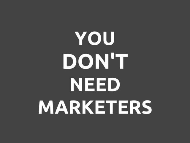 YOU
DON'T
NEED
MARKETERS
