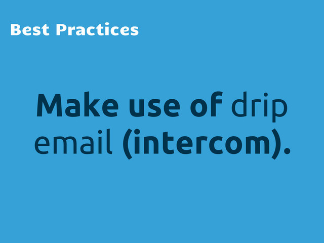 Make use of drip
email (intercom).
Best Practices
