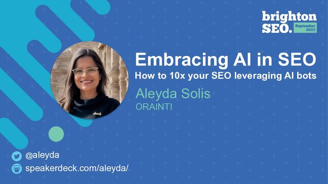 Embracing AI in SEO
 
How to 10x your SEO leveraging AI bots
Aleyda Solis
 
ORAINTI
speakerdeck.com/aleyda/
@aleyda
