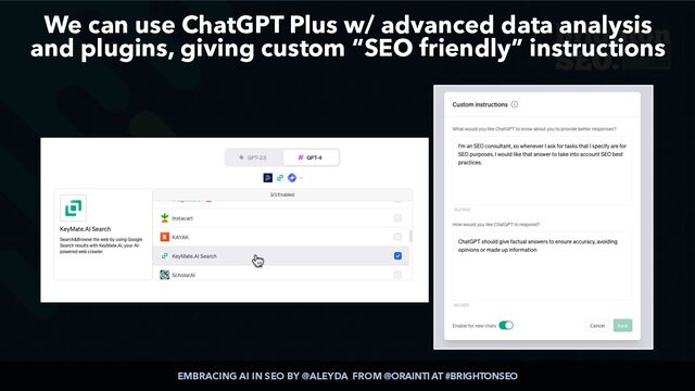 EMBRACING AI IN SEO BY @ALEYDA FROM @ORAINTI AT #BRIGHTONSEO
We can use ChatGPT Plus w/ advanced data analysis
and plugins, giving custom “SEO friendly” instructions
