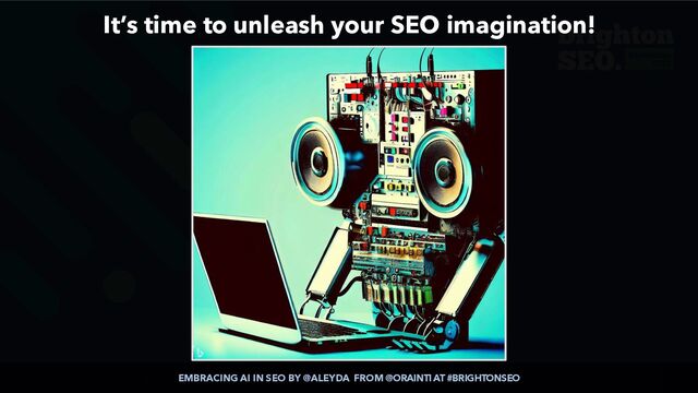 EMBRACING AI IN SEO BY @ALEYDA FROM @ORAINTI AT #BRIGHTONSEO
It’s time to unleash your SEO imagination!
