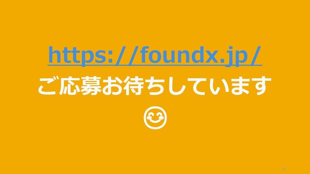 35
https://foundx.jp/
ご応募お待ちしています
😊
